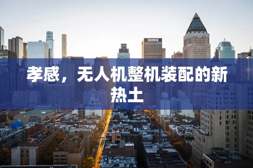 孝感，无人机整机装配的新热土