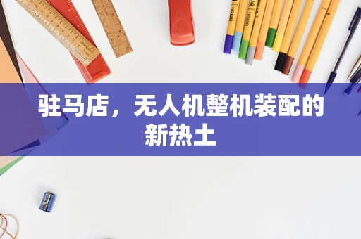 驻马店，无人机整机装配的新热土