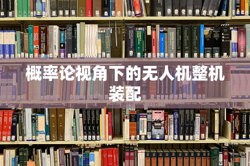 概率论视角下的无人机整机装配
