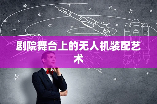 剧院舞台上的无人机装配艺术