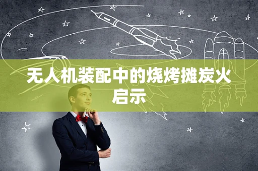 无人机装配中的烧烤摊炭火启示