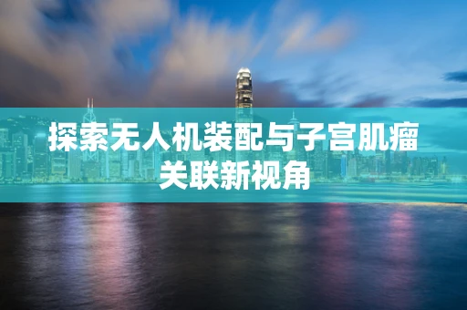 探索无人机装配与子宫肌瘤关联新视角