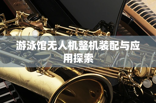 游泳馆无人机整机装配与应用探索