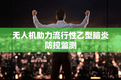 无人机助力流行性乙型脑炎防控监测