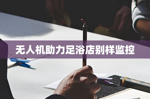 无人机助力足浴店别样监控