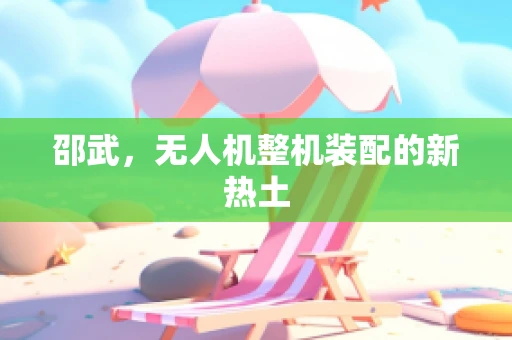 邵武，无人机整机装配的新热土