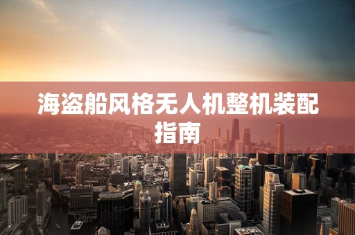 海盗船风格无人机整机装配指南