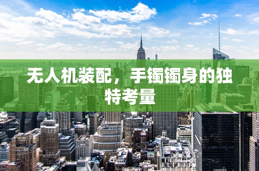 无人机装配，手镯镯身的独特考量