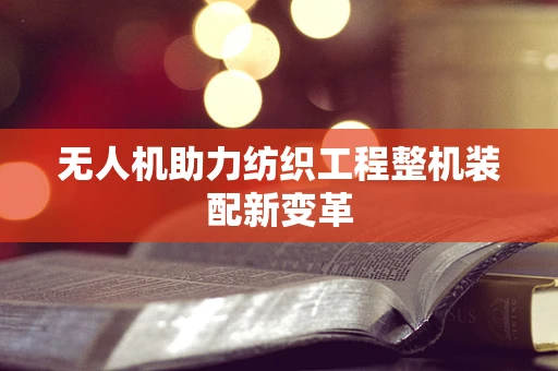无人机助力纺织工程整机装配新变革