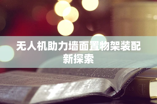 无人机助力墙面置物架装配新探索