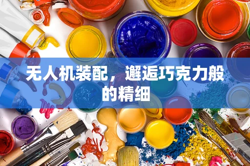 无人机装配，邂逅巧克力般的精细