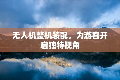 无人机整机装配，为游客开启独特视角