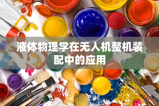 液体物理学在无人机整机装配中的应用