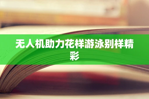 无人机助力花样游泳别样精彩