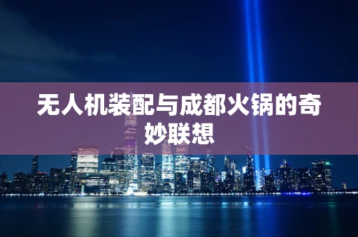 无人机装配与成都火锅的奇妙联想