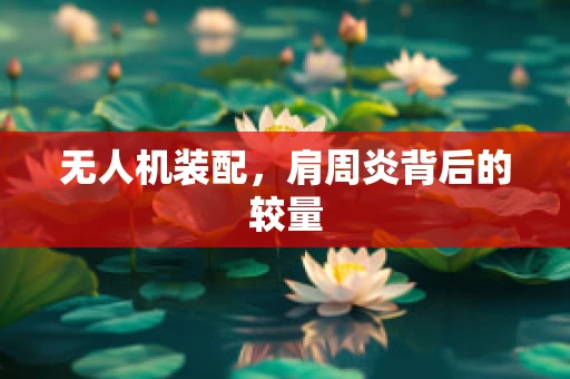 无人机装配，肩周炎背后的较量