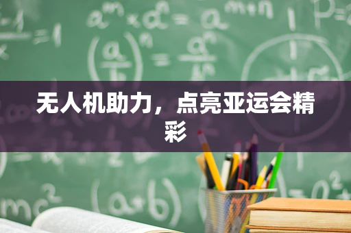 无人机助力，点亮亚运会精彩