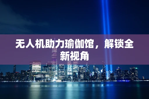 无人机助力瑜伽馆，解锁全新视角