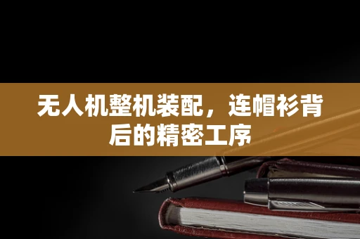 无人机整机装配，连帽衫背后的精密工序