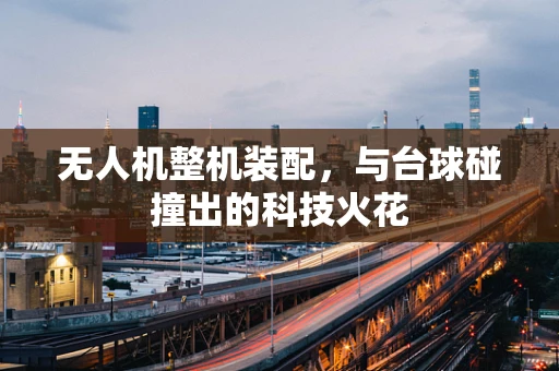 无人机整机装配，与台球碰撞出的科技火花
