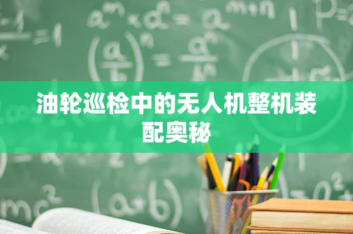 油轮巡检中的无人机整机装配奥秘