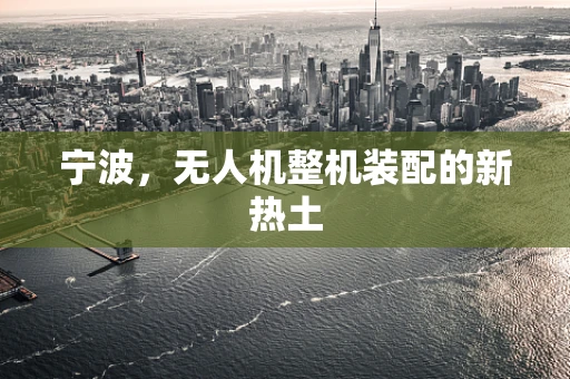 宁波，无人机整机装配的新热土