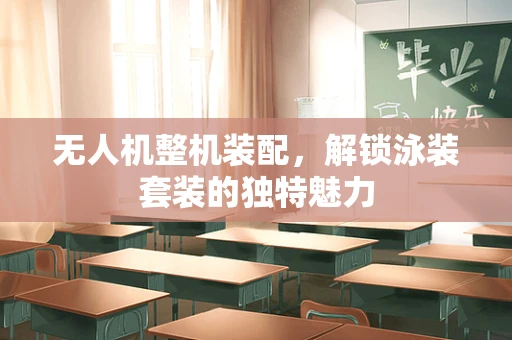 无人机整机装配，解锁泳装套装的独特魅力