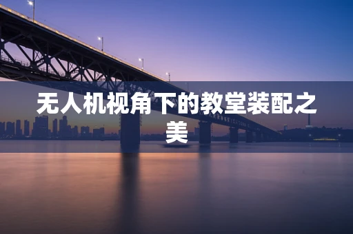 无人机视角下的教堂装配之美