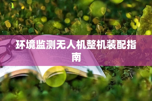 环境监测无人机整机装配指南