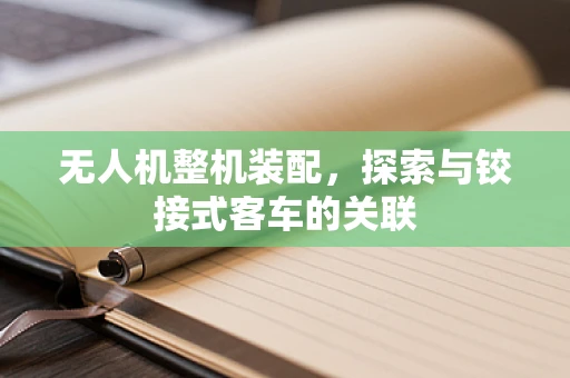 无人机整机装配，探索与铰接式客车的关联