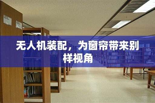 无人机装配，为窗帘带来别样视角