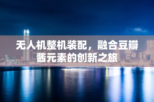 无人机整机装配，融合豆瓣酱元素的创新之旅