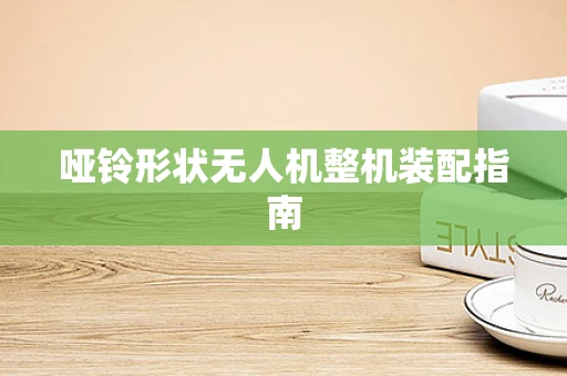 哑铃形状无人机整机装配指南