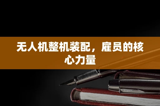 无人机整机装配，雇员的核心力量