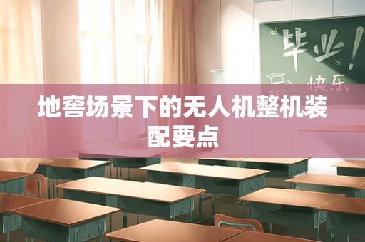 地窖场景下的无人机整机装配要点