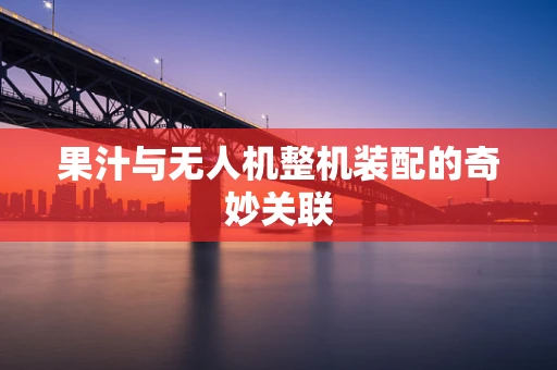 果汁与无人机整机装配的奇妙关联