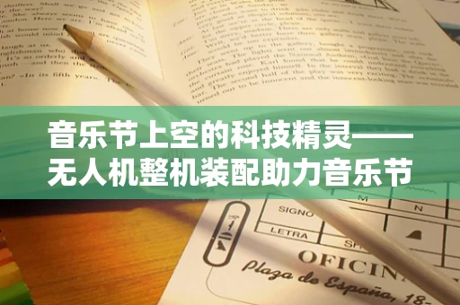 音乐节上空的科技精灵——无人机整机装配助力音乐节精彩呈现