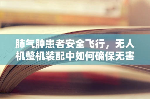 肺气肿患者安全飞行，无人机整机装配中如何确保无害环境？