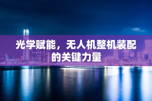 光学赋能，无人机整机装配的关键力量