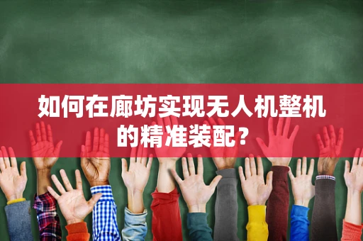 如何在廊坊实现无人机整机的精准装配？