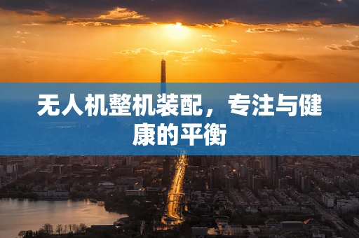 无人机整机装配，专注与健康的平衡