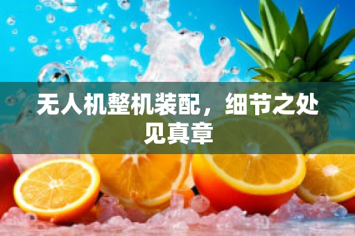 无人机整机装配，细节之处见真章