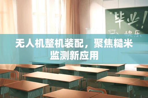无人机整机装配，聚焦糙米监测新应用