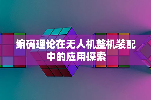 编码理论在无人机整机装配中的应用探索