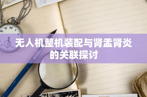 无人机整机装配与肾盂肾炎的关联探讨