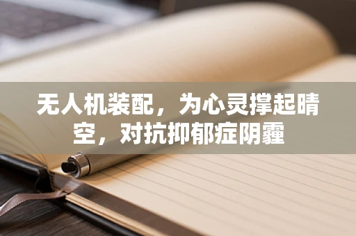 无人机装配，为心灵撑起晴空，对抗抑郁症阴霾