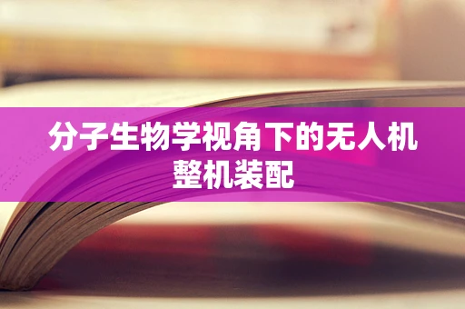 分子生物学视角下的无人机整机装配