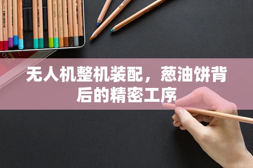 无人机整机装配，葱油饼背后的精密工序