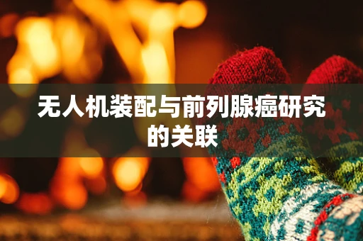 无人机装配与前列腺癌研究的关联