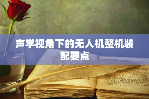 声学视角下的无人机整机装配要点